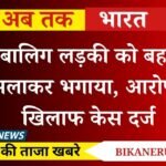 Bikaner News: नाबालिग लड़की को बहला-फुसलाकर भगाया, आरोपी के खिलाफ केस दर्ज