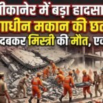 बीकानेर: अचानक गिरी निर्माणाधीन मकान की छत,नीचे दबने से मिस्त्री की मौत, एक घायल