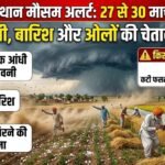 राजस्थान मौसम अलर्ट: 27 से 30 मार्च तक आंधी, बारिश और ओलों की चेतावनी, किसानों को सतर्क रहने की सलाह
