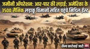 अब जमीनी ऑपरेशन होगी आर-पार की लड़ाई, अमेरीका के 3500 सैनिक लड़ाकू विमानो सहित मिडिल ईस्ट पहुंचे
