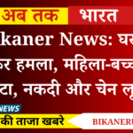 Bikaner News: घर में घुसकर हमला, महिला-बच्चों को पीटा, नकदी और चेन लूटी