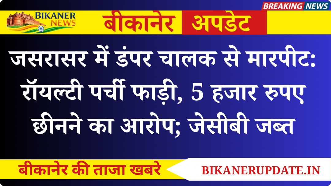 जसरासर में डंपर चालक से मारपीट: रॉयल्टी पर्ची फाड़ी, 5 हजार रुपए छीनने का आरोप; जेसीबी जब्त