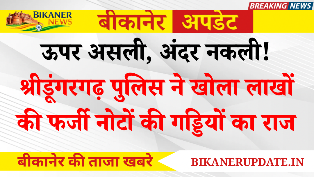 ऊपर असली, अंदर नकली! श्रीडूंगरगढ़ पुलिस ने खोला लाखों की फर्जी नोटों की गड्डियों का राज