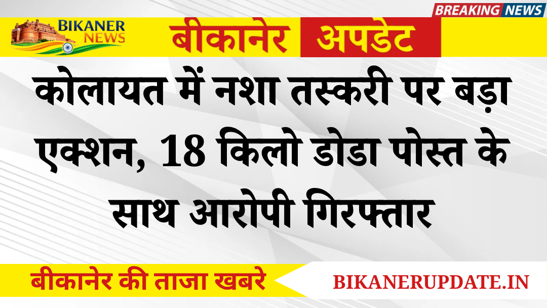 Kolayat News: कोलायत में नशा तस्करी पर बड़ा एक्शन, 18 किलो डोडा पोस्त के साथ आरोपी गिरफ्तार